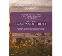 Guided Toolkit for Emotional Healing & Recovery After A Traumatic Birth: Navigating Complex Emotions, Processing Guilt, Shame, Flashbacks, and Postpartum Trauma