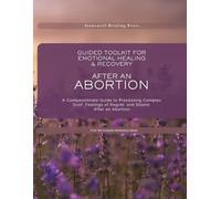 Guided Toolkit for Emotional Healing & Recovery After an Abortion: A Compassionate Guide to Processing Complex Grief, Feelings of Regret, and Shame After an Abortion