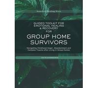 Guided Toolkit for Emotional Healing & Recovery for Group Home Survivors: Navigating Childhood Anger, Abandonment and Complex Trauma after Living in Group Homes