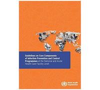 Guidelines On Core Components Of Infection Prevention And Control Programmes At The National And Acute Health Care Facility Level