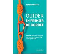 Guider en premier de cordée S'inspirer de la haute montagne pour construire un leadership résilient et durable - Blaise Agresti - Mardaga - broché - Guide