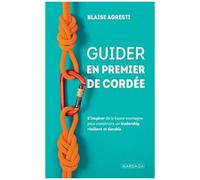 Guider En Premier De Cordée - S'inspirer De La Haute Montagne Pour Construire Un Leadership Résilient Et Durable