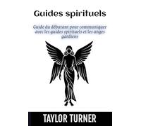 Guides spirituels: Guide du débutant pour communiquer avec les guides spirituels et les anges gardiens