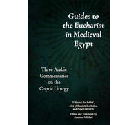 Guides to the Eucharist in Medieval Egypt: Three Arabic Commentaries on the Coptic Liturgy