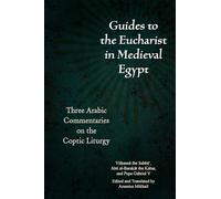 Guides to the Eucharist in Medieval Egypt: Three Arabic Commentaries on the Coptic Liturgy