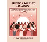 Guiding Groups to Greatness: Faith-Based Facilitation: for Christian Leaders, Support Groups, Women's Ministries, and Healing Communities