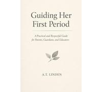 Guiding Her First Period: A Practical and Respectful Guide for Parents, Guardians, and Educators