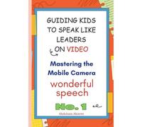 Guiding Kids To Speak Like Leaders On Video , Mastering The Mobile Camera: This Unique Book Offers A Treasure Trove Of Linguistic Gems And Eloquent ... And Empower Child And Youth Speakers Alike.