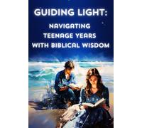 Guiding Light: Navigating Teenage Years With Biblical Wisdom.: Faith, Inspiration And Principles - Bible-Based Teen Guidance.