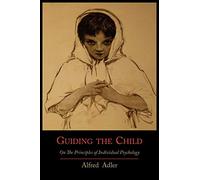 Guiding the Child on the Principles of Individual Psychology