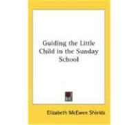 Guiding the Little Child in the Sunday School Shields, Elizabeth McEwen (Auteur)