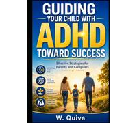 GUIDING YOUR CHILD WITH ADHD TOWARD SUCCESS: Effective Strategies for Parents and Caregivers