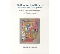 Guillaume Apollinaire Au Centre Des Avant-Gardes - Editions Originales Et Lettres Autographes De La Bibliothèque Jean Bonna