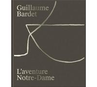 GUILLAUME BARDET - L´AVENTURE NOTRE-DAME DE PARIS : LA CRÉATION DU MOBILIER ET DE LA VAISSELLE LITURGIQUES