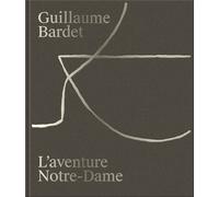 Guillaume Bardet - L'aventure De Notre-Dame De Paris - Création Du Mobilier Et Des Objets Liturgiques