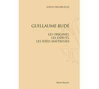 Guillaume Budé. Les Origines, Les Débuts, Les Idées Maîtresses - Réimpression De L'édition De Paris, 1907