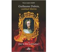 Guillaume Dubois, cardinal libertin de Que la fête commence