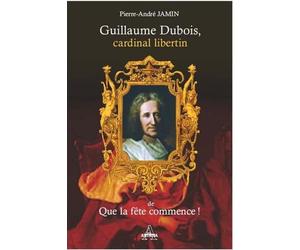 Guillaume Dubois, cardinal libertin de Que la fête commence