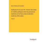 Guillaume Iii Et Louis Xiv. Histoire Des Luttes Et Rivalités Politiques Entre Les Puissances Maritimes Et La France Dans La Dernière Moitié Du Xviie Siècle