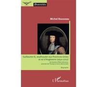 Guillaume III, stadhouder aux Provinces-Unies et roi d'Angleterre (1650-1702): Un homme d'Etat méconnu, pionnier de l'Europe et de la démocratie Biographie Biographie