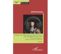 Guillaume III, stadhouder aux Provinces-Unies et roi d'Angleterre (1650-1702): Un homme d'Etat méconnu, pionnier de l'Europe et de la démocratie Biographie Biographie