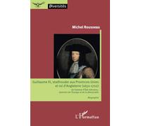 Guillaume III, stadhouder aux Provinces-Unies et roi d'Angleterre (1650-1702): Un homme d'Etat méconnu, pionnier de l'Europe et de la démocratie Biographie Biographie
