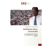 Guillaume Soro, L'Invincible De l'engagement citoyen au Leadership de Coalition Tome I - Mamadou Baanè-Badikiranè - Universitaires Europeennes - broché - Etude