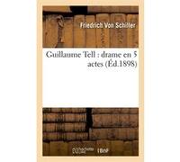 Guillaume Tell : drame en 5 actes (Éd.1898) Friedrich von Schiller (Auteur)