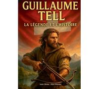 Guillaume Tell, la légende et l'histoire: Une exploration de la légende suisse et du mythe fondateur de Guillaume Tell