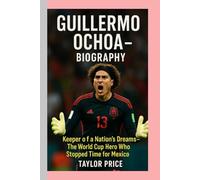 Guillermo Ochoa - Biography: Keeper of a Nation’s Dreams-The World Cup Hero Who Stopped Time for Mexico
