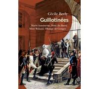 Guillotinées: Marie-Antoinette, Madame du Barry, Madame Roland, Olympe de Gouges