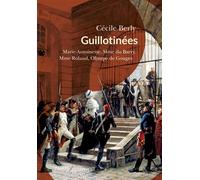 Guillotinées Marie-Antoinette, Madame du Barry, Madame Roland, Olympe de Gouges - Cécile Berly - Passés Composés - broché - Essai