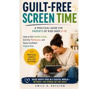 Guilt-Free Screen Time: How to Set Healthy Limits, End the Meltdowns, and Raise Confident Digital Kids - A Practical Guide for Parents of Kids Ages 2-10