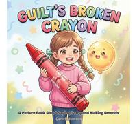 GUILT'S BROKEN CRAYON: A Picture Book About Saying Sorry and Making Amends