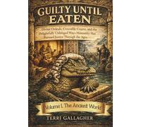 GUILTY UNTIL EATEN. Volume 1. The Ancient World: World Divine Ordeals, Crocodile Courts, and the Delightfully Unhinged Ways Humanity Has Pursued Justice Through the Ages