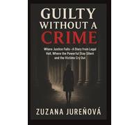 Guilty Without a Crime: Where Justice Fails - A Diary from Legal Hell, Where the Powerful Stay Silent and the Victims Cry Out