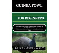 Guinea Fowl Farming For Beginners: Learn Habitat Setup, Breeding Techniques, Disease Prevention, And Profitable Management: A Comprehensive Guide For Beginners To Excel In Raising Healthy Poultry