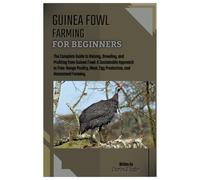 GUINEA FOWL FARMING FOR BEGINNERS: The Complete Guide to Raising, Breeding, and Profiting from Guinea Fowl: A Sustainable Approach to Free-Range Poultry, Meat, Egg Production, and Homestead Farming.