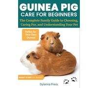 Guinea Pig Care for Beginners: The Complete Family Guide to Choosing, Caring For, and Understanding Your Pet