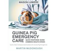 Guinea Pig Emergency Care: Quick Response Guide for Common Health Crises: A Comprehensive Emergency Reference for Guinea Pig Owners