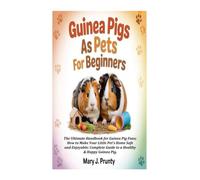 GUINEA PIGS AS PETS FOR BEGINNERS: The Ultimate Handbook for Guinea Pig Fans; How to Make Your Little Pet's Home Safe and Enjoyable; Complete Guide to a Healthy & Happy Guinea Pig.