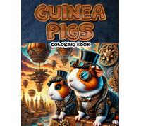 Guinea Pigs Coloring Book: Embark On A Journey Through A Realm Of Brass And Cogs: Explore The Fantastical Steampunk World Of Guinea Pigs In This Unique Coloring Expeditio