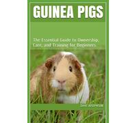 Guinea Pigs: The Essential Guide to Ownership, Care, and Training for Beginners