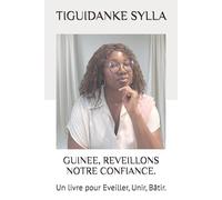 GUINEE, REVEILLONS NOTRE CONFIANCE.: Un livre pour Eveiller, Unir, Bâtir.