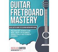 Guitar Fretboard Mastery: An In-Depth Guide to Playing Guitar with Ease, Including Note Memorization, Music Theory for Beginners, Chords, Scales and Technical Exercises