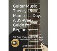 Guitar Music Theory 15 Minutes a Day: A 39-W uide for Beginners: A 39-W ifteen-Minutes-a-Day Guide to Understanding Music Theory on Guitar