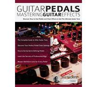 Guitar Pedals - Mastering Guitar Effects: Discover How To Use Pedals and Chain Effects To Get The Ultimate Guitar Tone