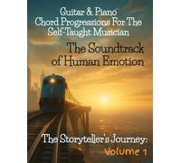 Guitar & Piano Chord Progressions for the Self Taught Musician: The Soundtrack of Human Emotion