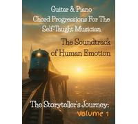 Guitar & Piano Chord Progressions for the Self-Taught Musician: The Soundtrack of Human Emotion