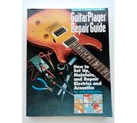 Guitar Player Repair Guide: How to Set-Up, Maintain, and Repair Electrics and Acoustics